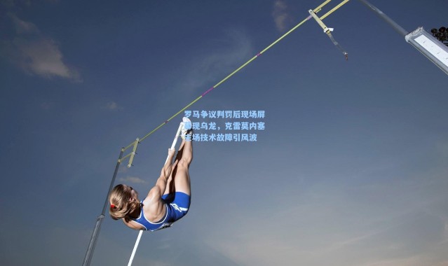 罗马争议判罚后现场屏幕现乌龙，克雷莫内塞主场技术故障引风波