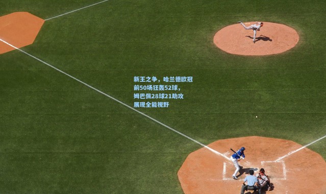 新王之争，哈兰德欧冠前50场狂轰52球，姆巴佩28球21助攻展现全能视野