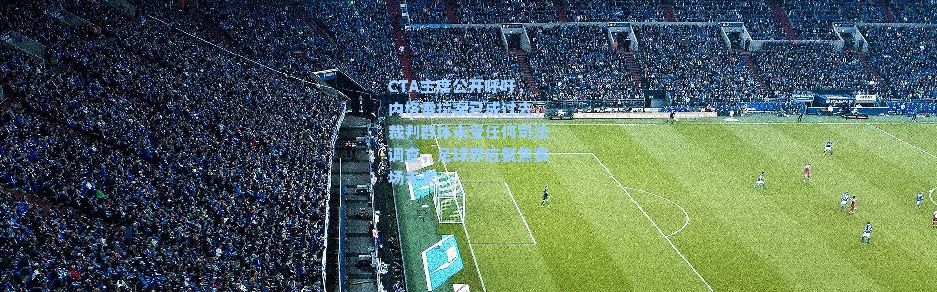 CTA主席公开呼吁，内格雷拉案已成过去，裁判群体未受任何司法调查，足球界应聚焦赛场未来