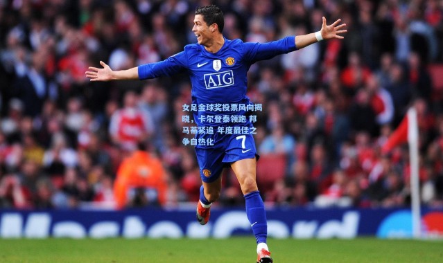 女足金球奖投票风向揭晓，卡尔登泰领跑 邦马蒂紧追 年度最佳之争白热化