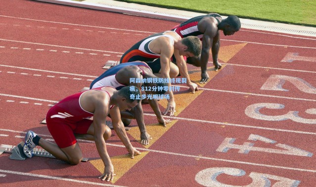 阿森纳钢铁防线终现裂痕，812分钟零封传奇止步光明球场