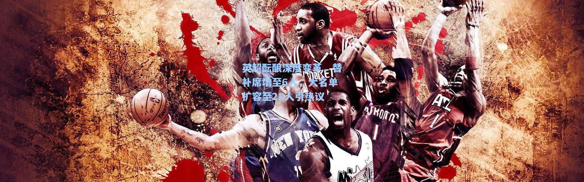 英超酝酿深度变革，替补席增至6人，大名单扩容至28人引热议