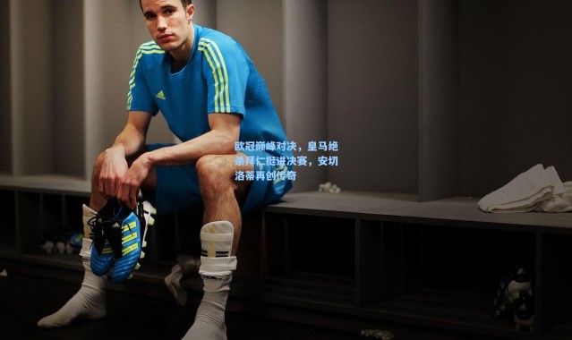 欧冠巅峰对决，皇马绝杀拜仁挺进决赛，安切洛蒂再创传奇