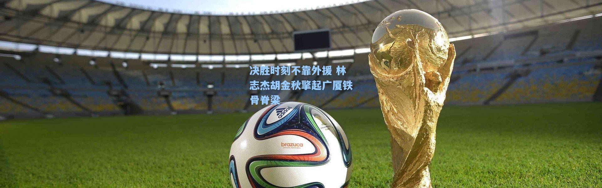 决胜时刻不靠外援 林志杰胡金秋擎起广厦铁骨脊梁