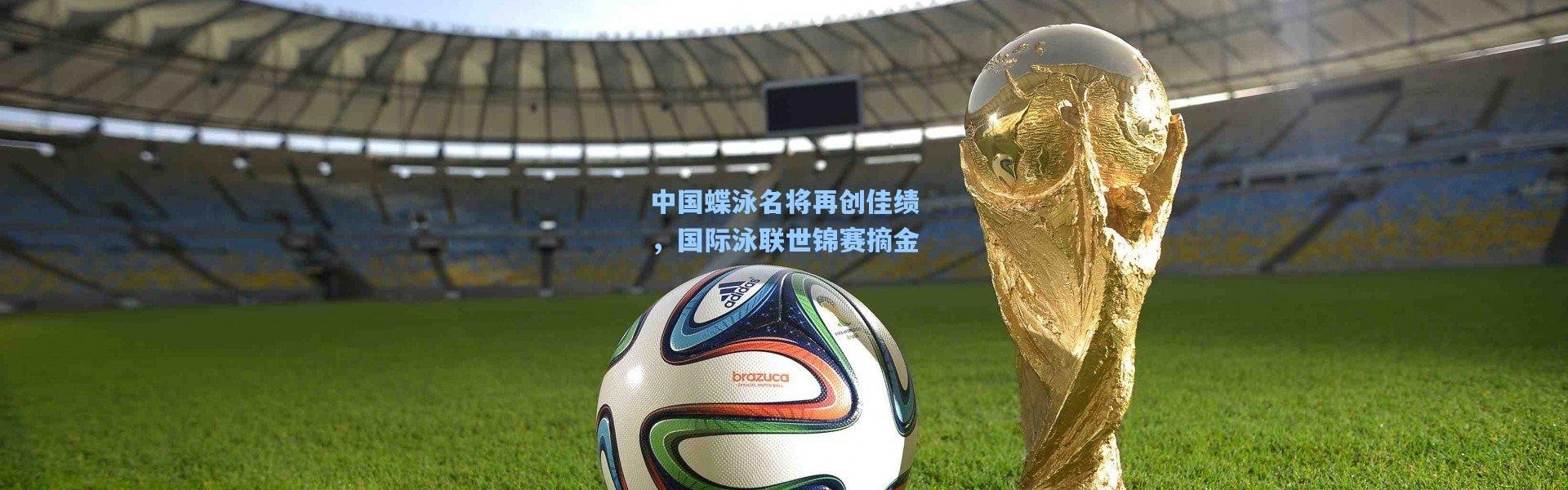 中国蝶泳名将再创佳绩，国际泳联世锦赛摘金