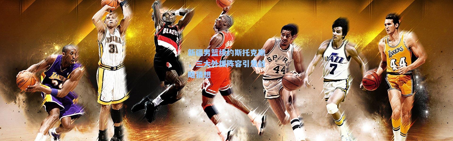 新疆男篮续约斯托克斯，三大外援阵容引发战略猜想