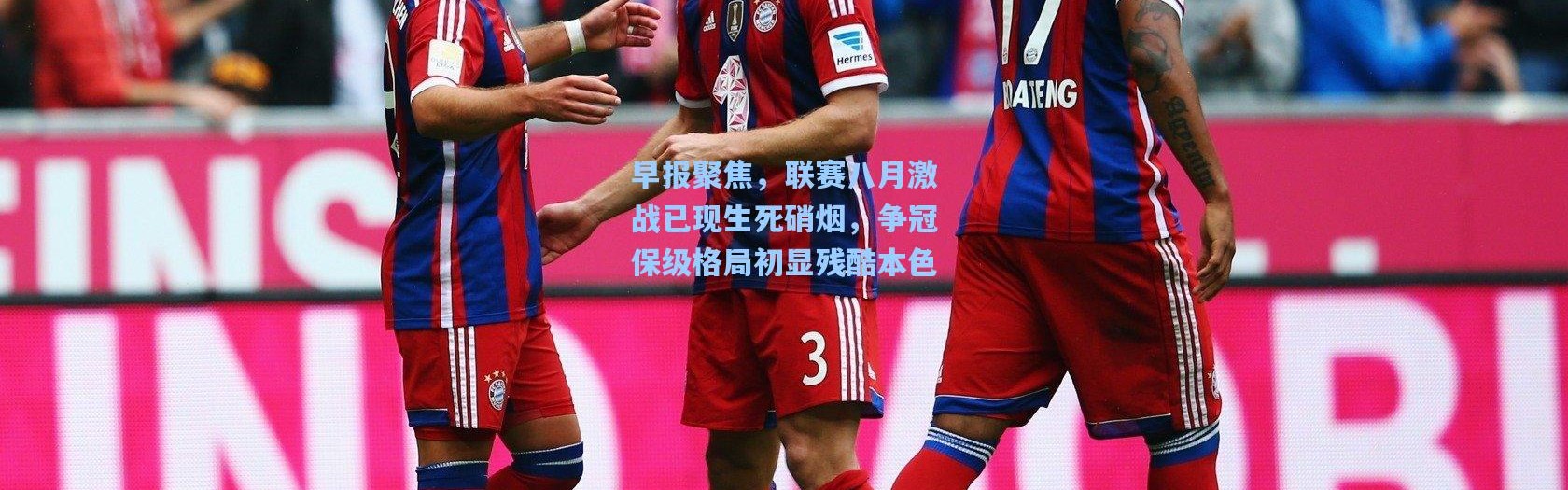 早报聚焦，联赛八月激战已现生死硝烟，争冠保级格局初显残酷本色