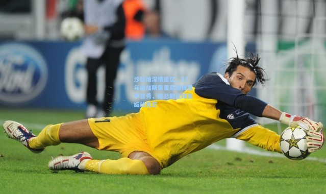 沙拉维深情追忆，17年前加斯佩里尼助我意甲首秀，他总能让球员绽放光芒