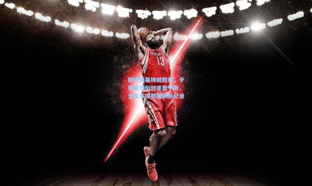 防守铁幕铸就胜利，于德豪领衔封杀詹宁斯，全队多项数据刷新纪录