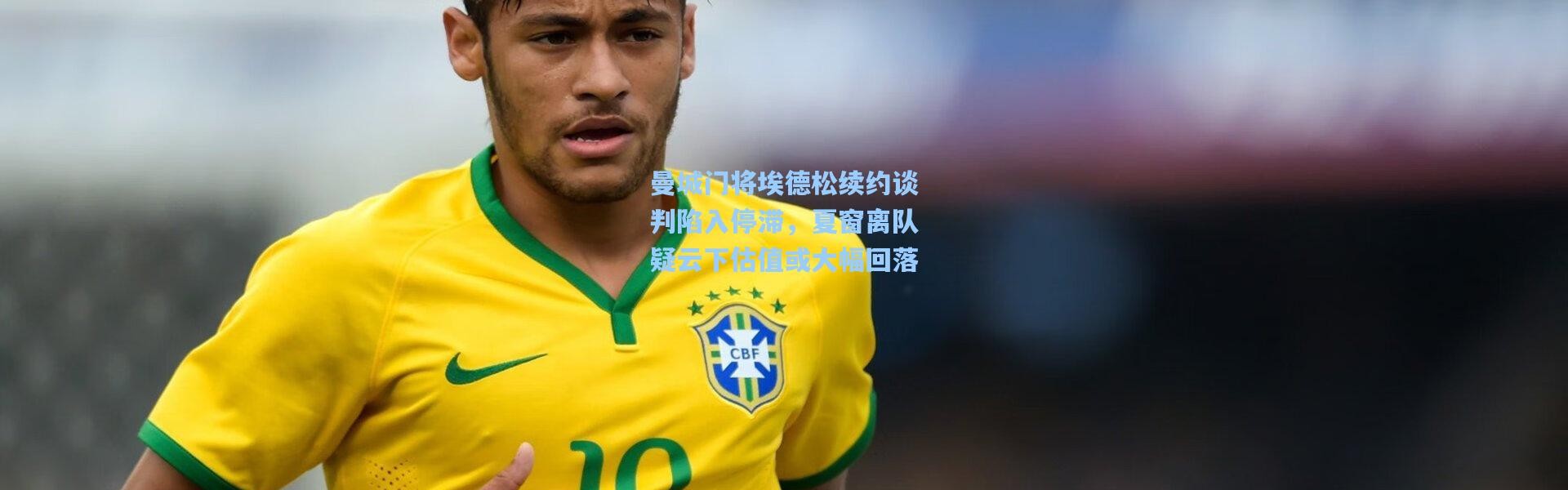 曼城门将埃德松续约谈判陷入停滞，夏窗离队疑云下估值或大幅回落