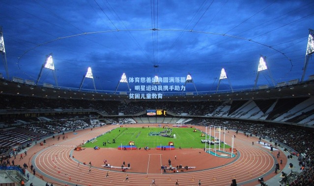 体育慈善盛典圆满落幕，明星运动员携手助力贫困儿童教育