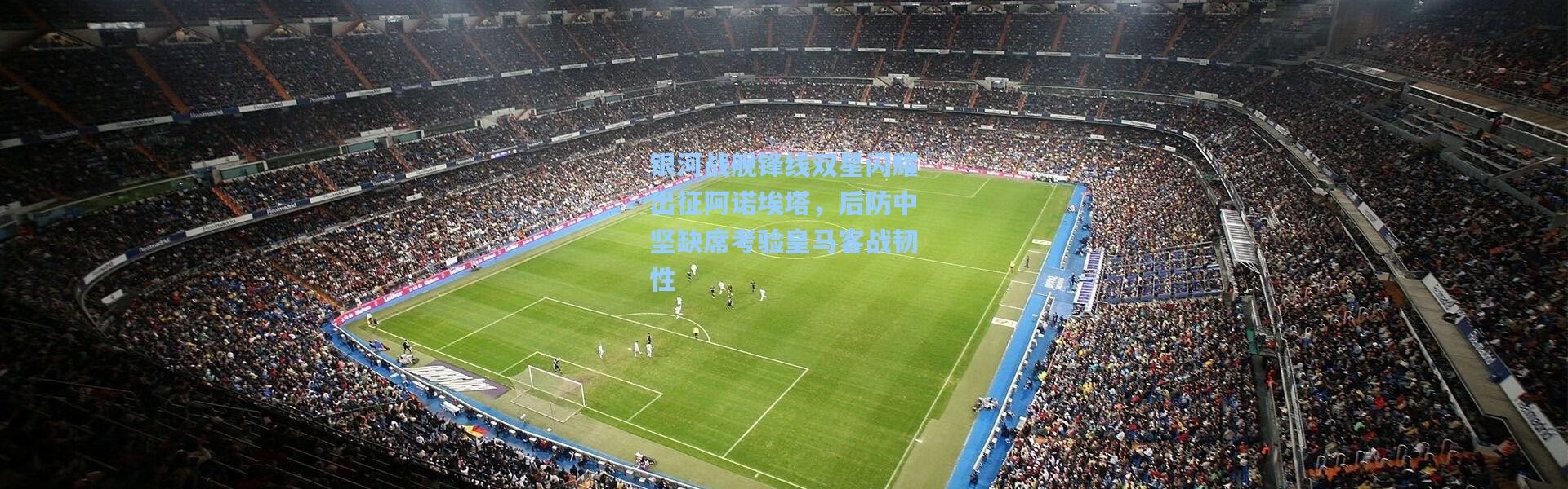 银河战舰锋线双星闪耀出征阿诺埃塔，后防中坚缺席考验皇马客战韧性