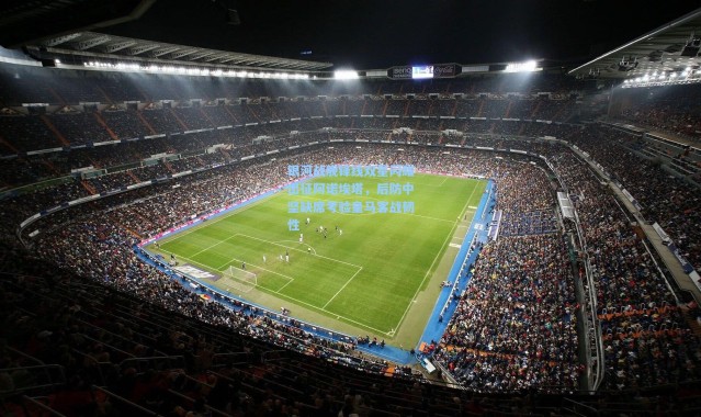 银河战舰锋线双星闪耀出征阿诺埃塔，后防中坚缺席考验皇马客战韧性