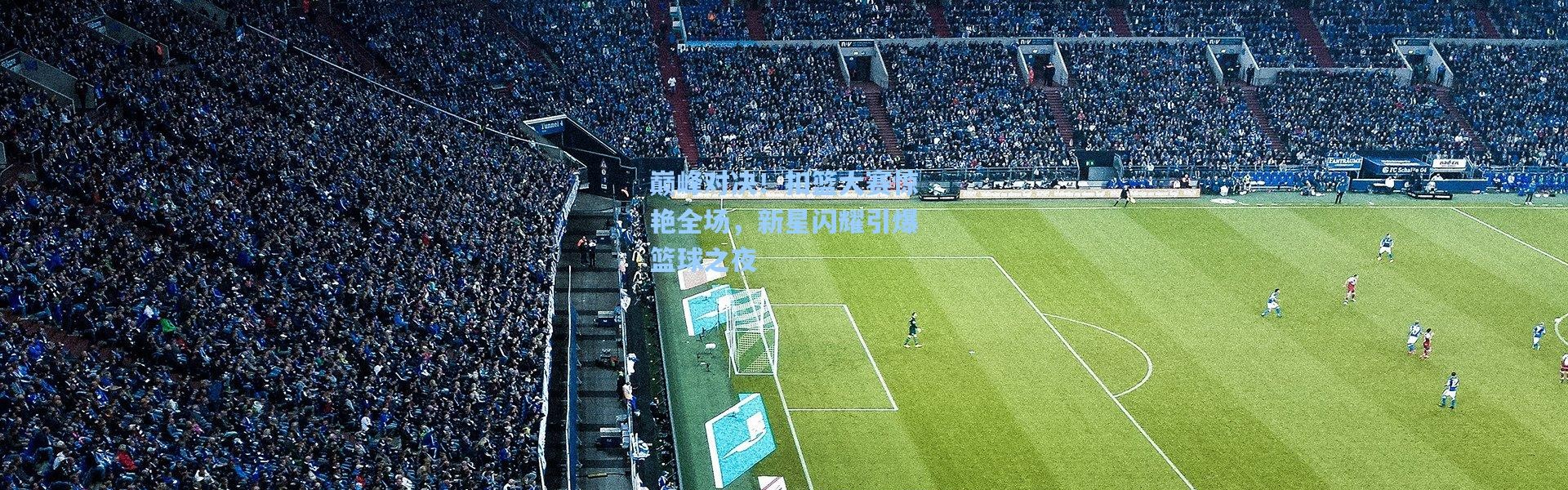 巅峰对决！扣篮大赛惊艳全场，新星闪耀引爆篮球之夜