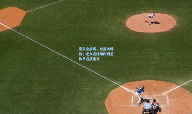 意天空前瞻，欧冠关键战，尤文或延续四后卫体系迎战皇马