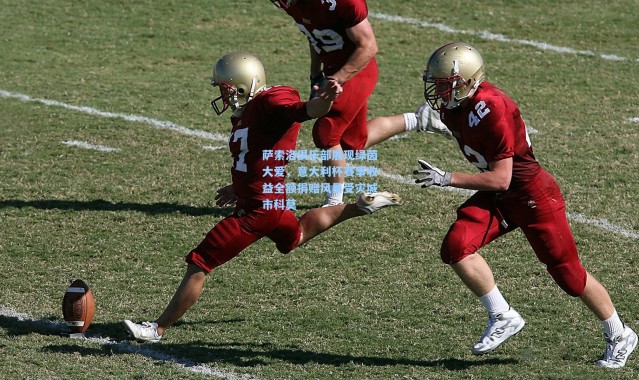 萨索洛俱乐部展现绿茵大爱，意大利杯赛事收益全额捐赠风暴受灾城市科莫
