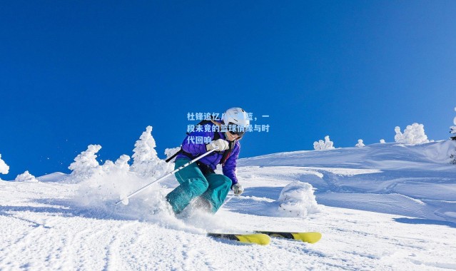 杜锋追忆八一男篮，一段未竟的篮球情缘与时代回响