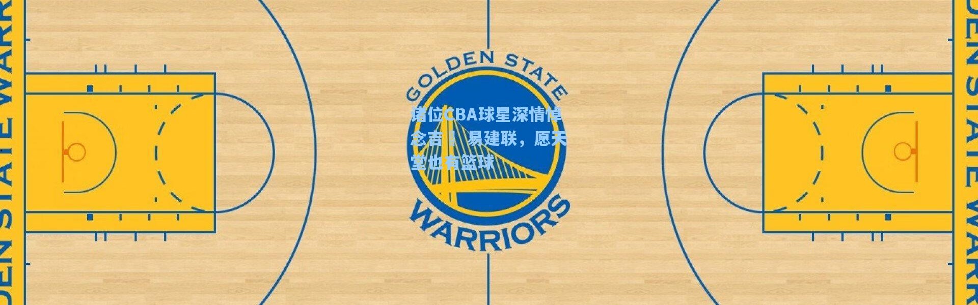 诸位CBA球星深情悼念吉喆 易建联，愿天堂也有篮球