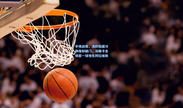 半场战报，浅野拓磨冷静推射破门，马略卡主场暂一球领先阿拉维斯