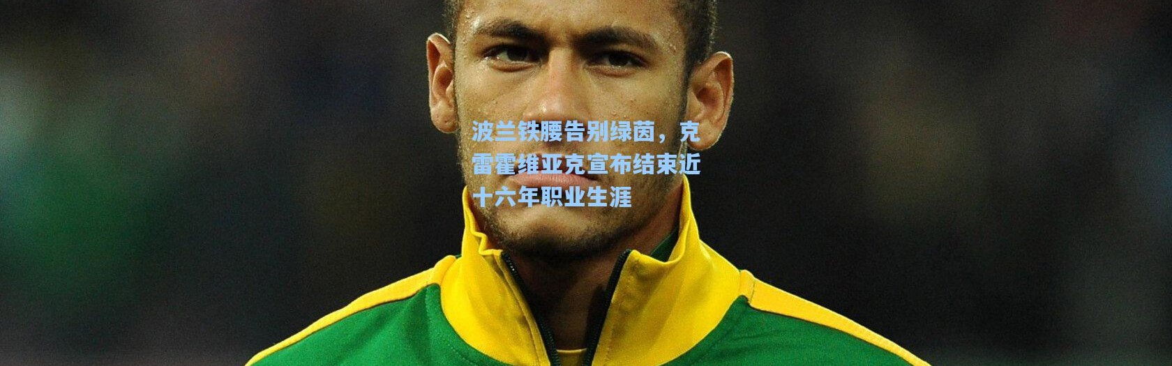 波兰铁腰告别绿茵，克雷霍维亚克宣布结束近十六年职业生涯