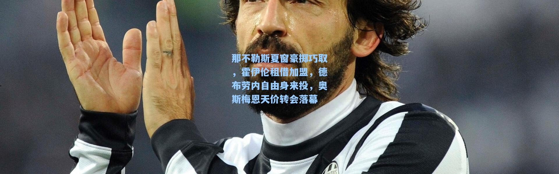 那不勒斯夏窗豪掷巧取，霍伊伦租借加盟，德布劳内自由身来投，奥斯梅恩天价转会落幕