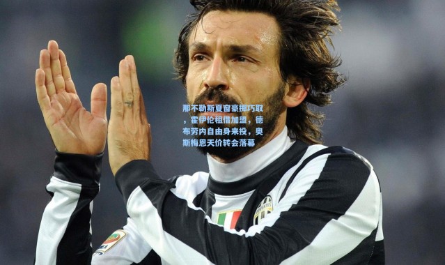 那不勒斯夏窗豪掷巧取，霍伊伦租借加盟，德布劳内自由身来投，奥斯梅恩天价转会落幕