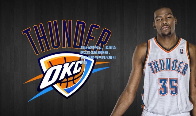 英超纪律风云，蓝军染牌239张冠绝联赛，战术风格与判罚尺度引热议