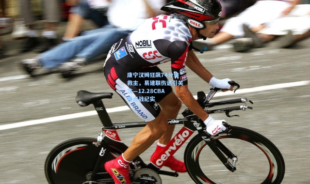 康宁汉姆狂飙74分难救主，易建联伤退引关注—12.28CBA焦点战纪实