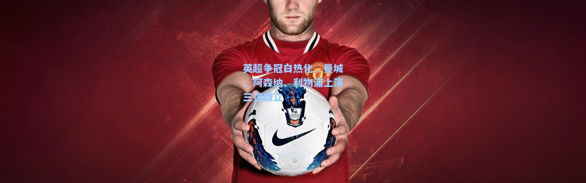 英超争冠白热化，曼城、阿森纳、利物浦上演三强鼎立