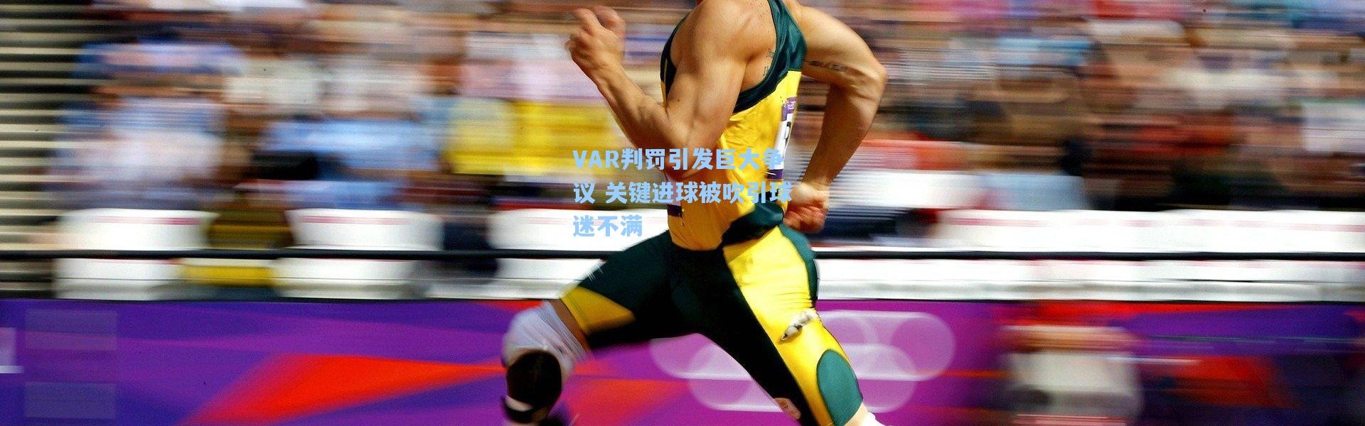 VAR判罚引发巨大争议 关键进球被吹引球迷不满