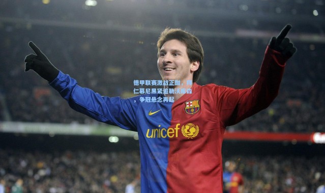 德甲联赛激战正酣，拜仁慕尼黑紧追勒沃库森，争冠悬念再起