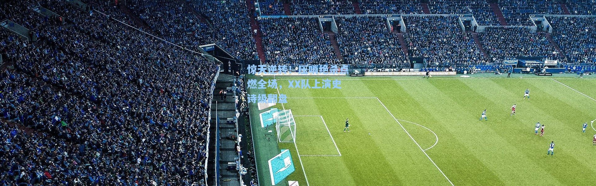 惊天逆转！压哨绝杀点燃全场，XX队上演史诗级翻盘