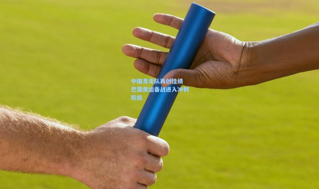 中国竞走队再创佳绩 巴黎奥运备战进入冲刺阶段