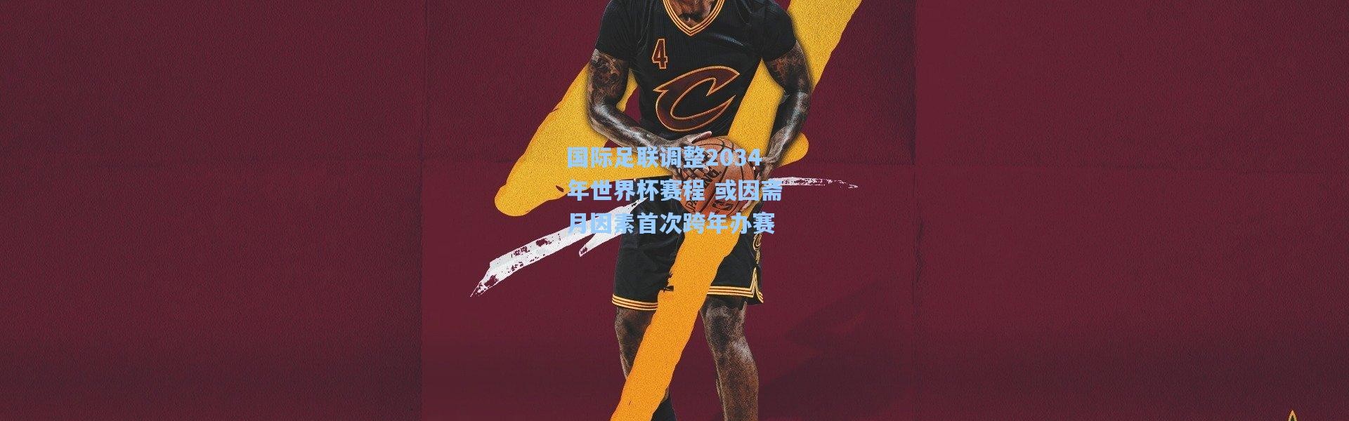 国际足联调整2034年世界杯赛程 或因斋月因素首次跨年办赛