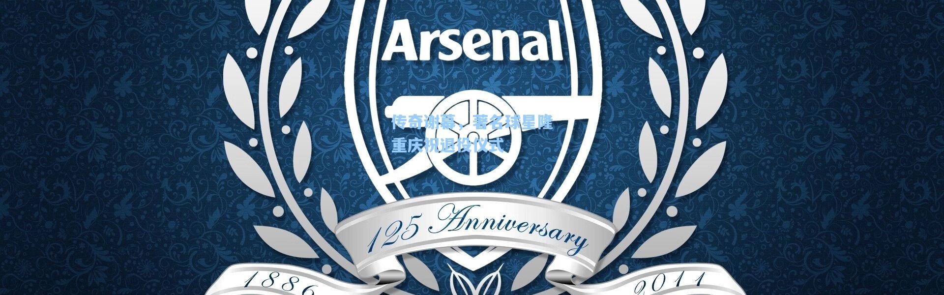 传奇谢幕，著名球星隆重庆祝退役仪式