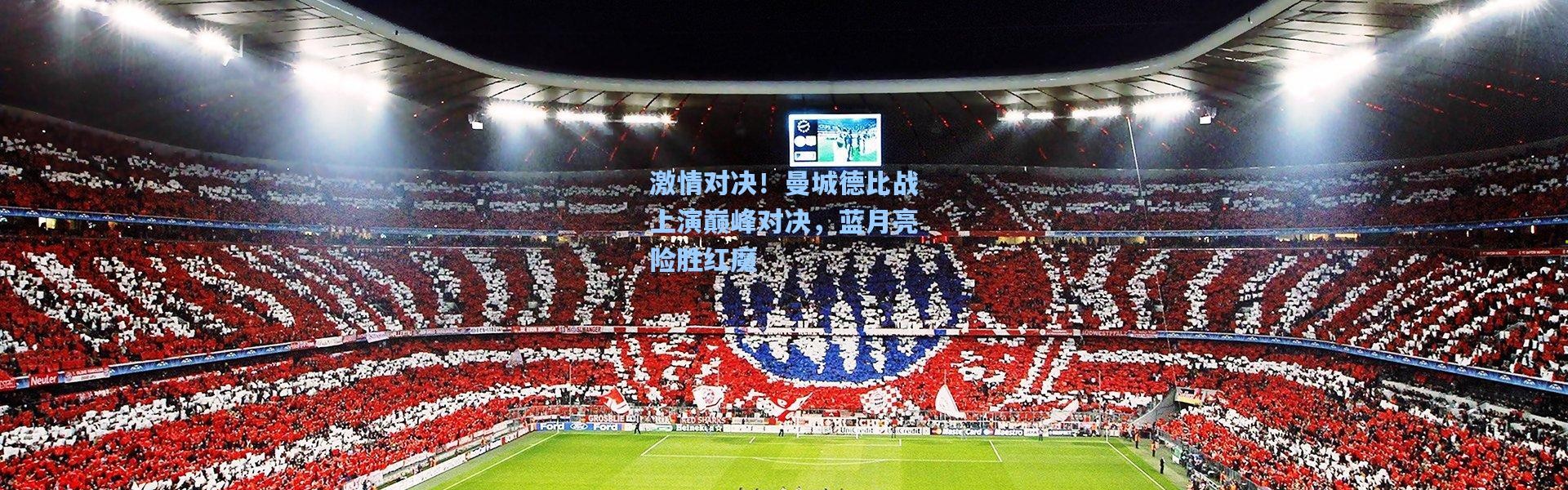 激情对决！曼城德比战上演巅峰对决，蓝月亮险胜红魔