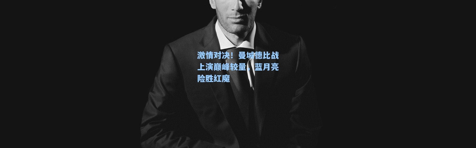 激情对决！曼城德比战上演巅峰较量，蓝月亮险胜红魔