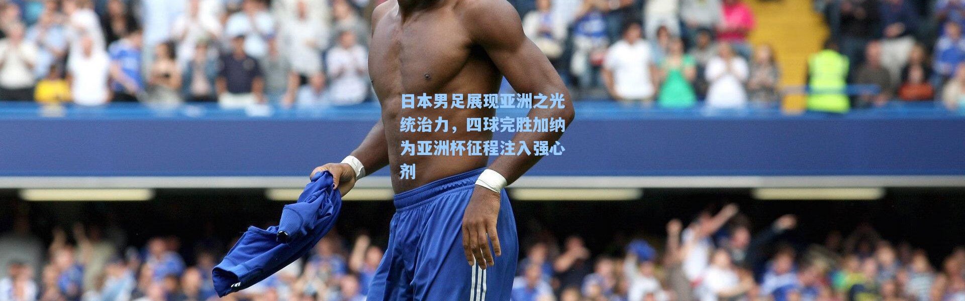 日本男足展现亚洲之光统治力，四球完胜加纳为亚洲杯征程注入强心剂