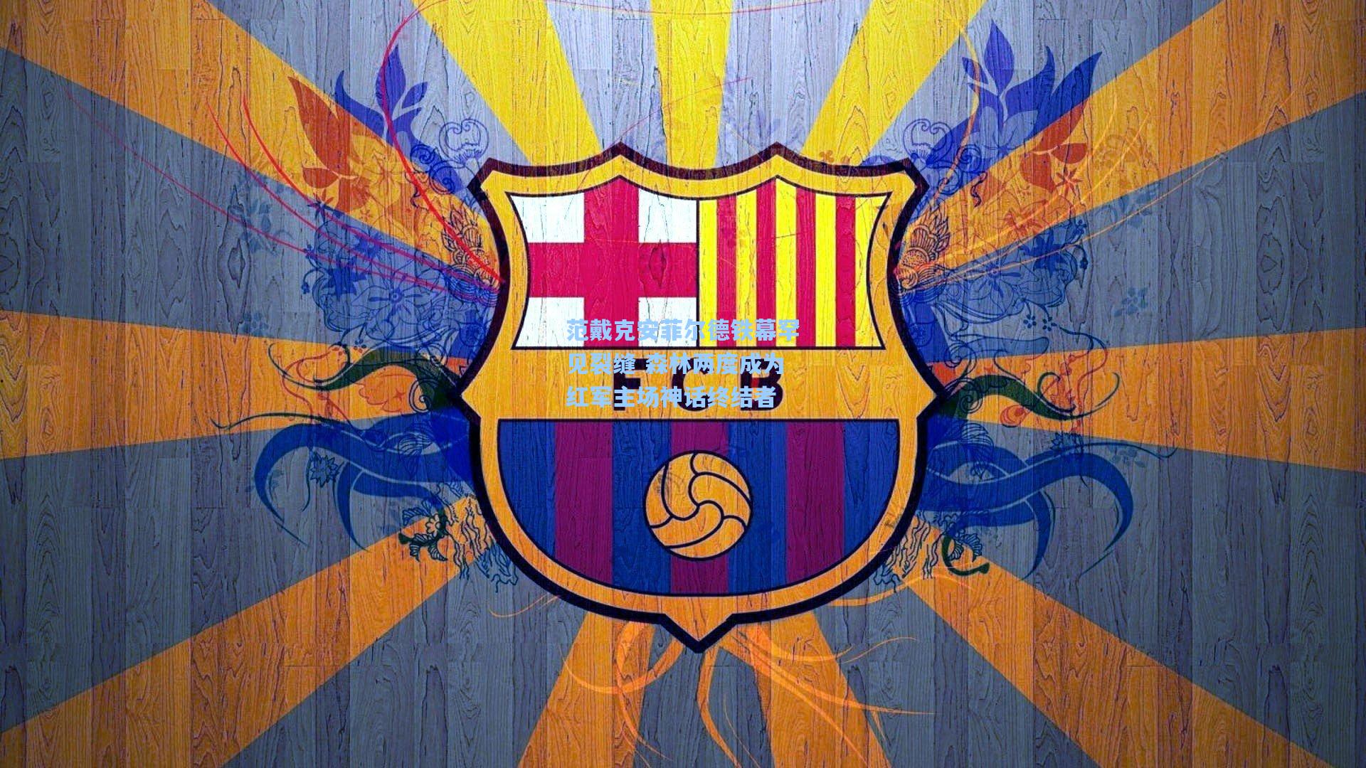 范戴克安菲尔德铁幕罕见裂缝 森林两度成为红军主场神话终结者