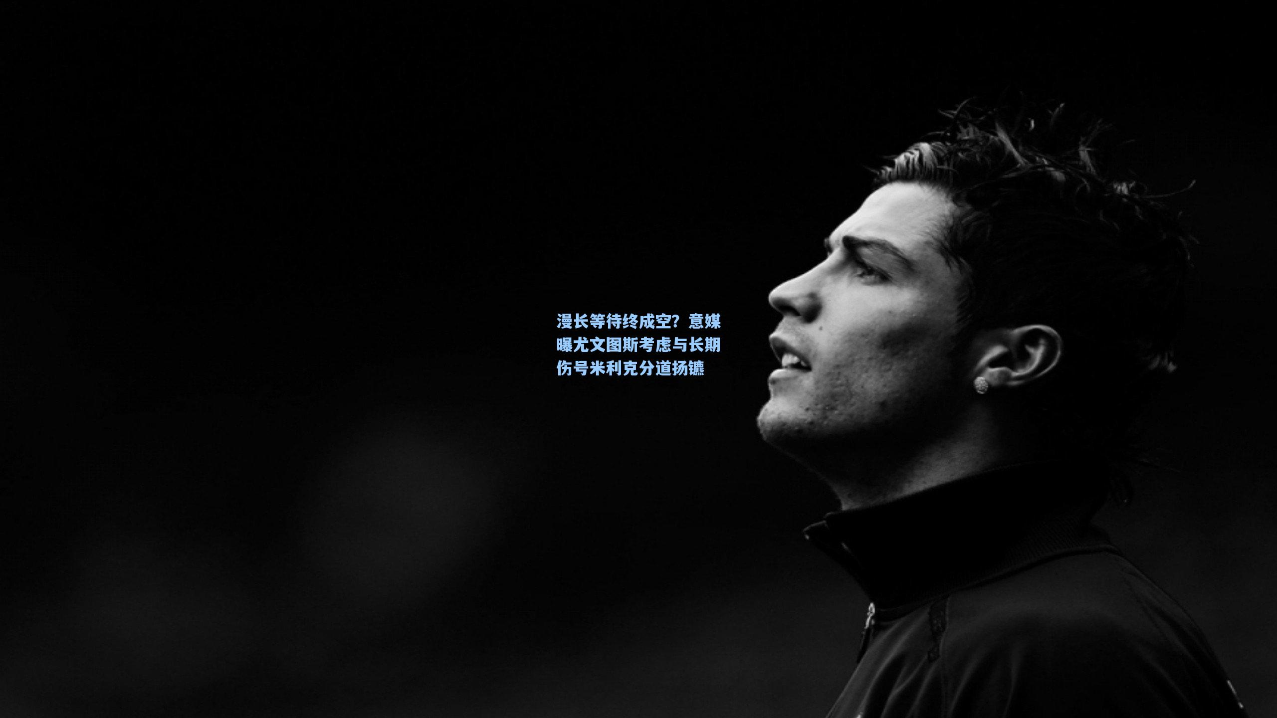 漫长等待终成空?意媒曝尤文图斯考虑与长期伤号米利克分道扬镳