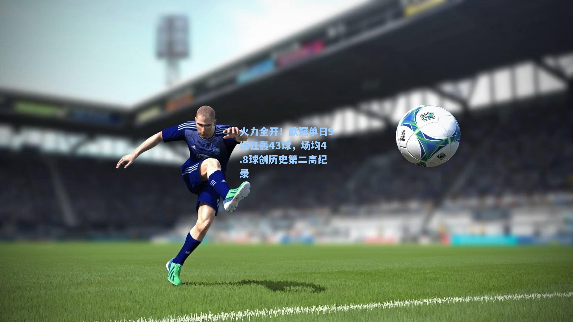 火力全开!欧冠单日9场狂轰43球,场均4.8球创历史第二高纪录