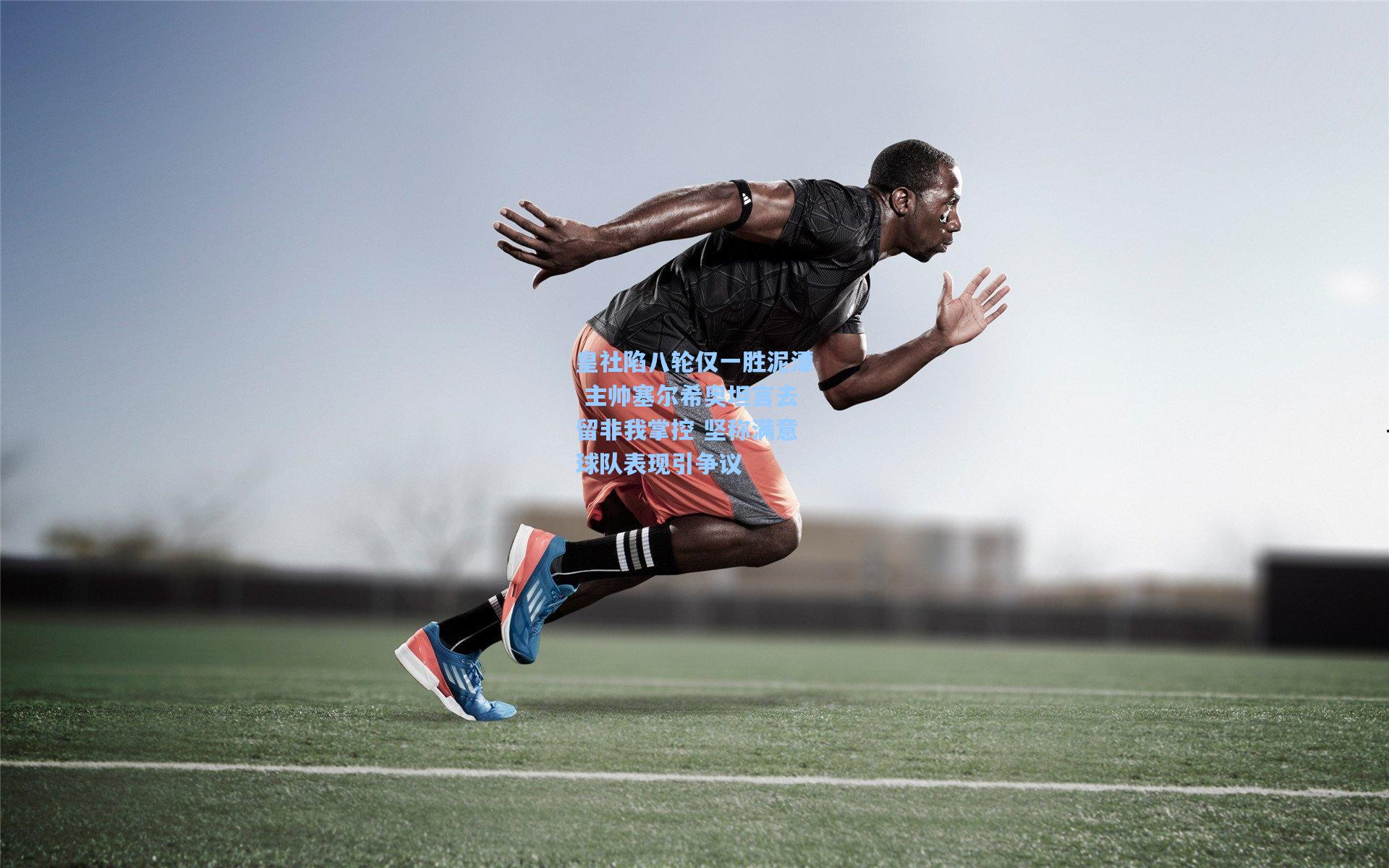 皇社陷八轮仅一胜泥潭 主帅塞尔希奥坦言去留非我掌控 坚称满意球队表现引争议