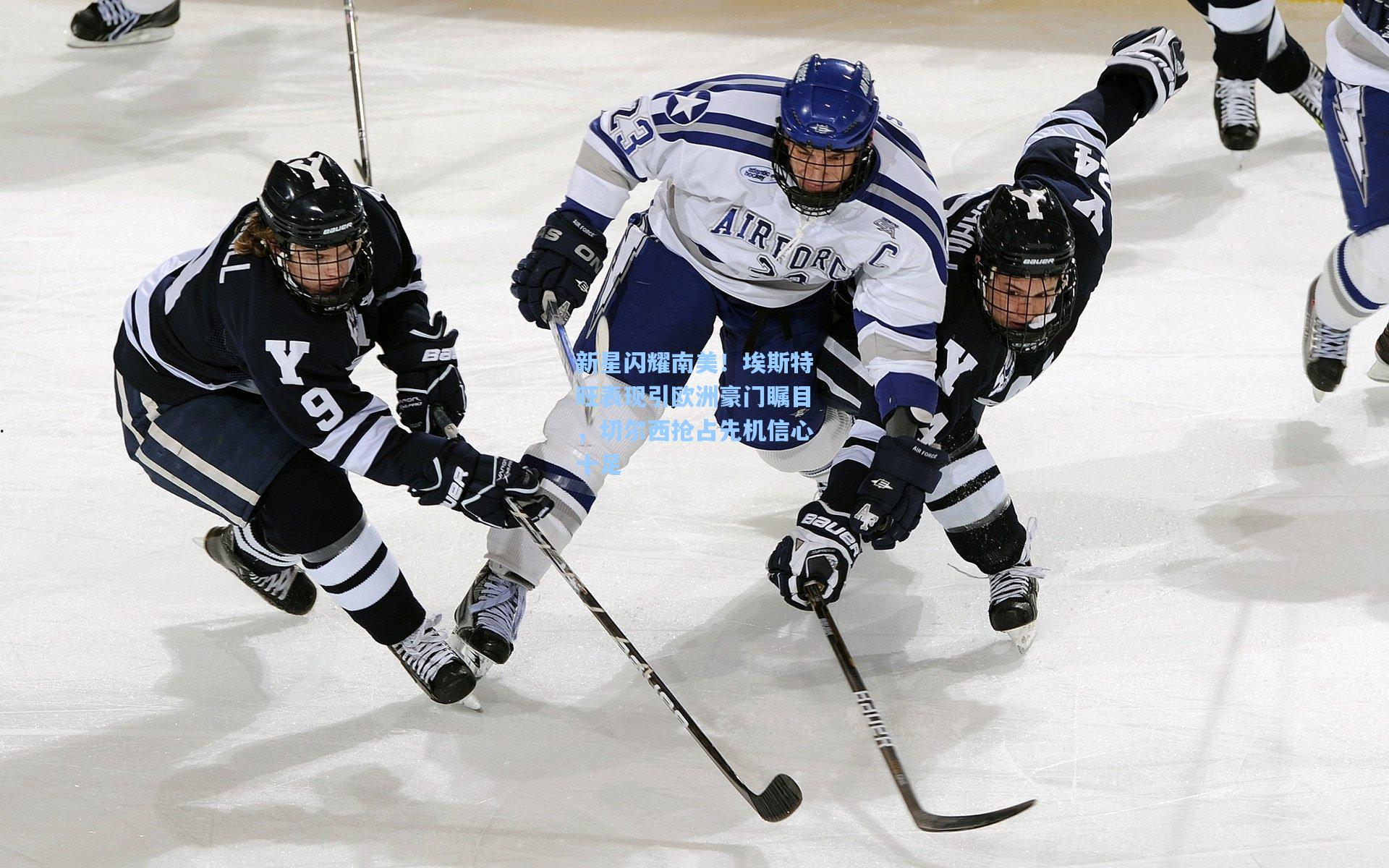 新星闪耀南美！埃斯特旺表现引欧洲豪门瞩目，切尔西抢占先机信心十足