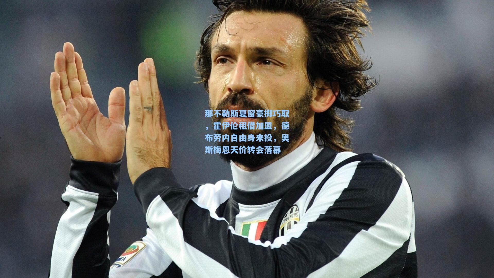 那不勒斯夏窗豪掷巧取，霍伊伦租借加盟，德布劳内自由身来投，奥斯梅恩天价转会落幕