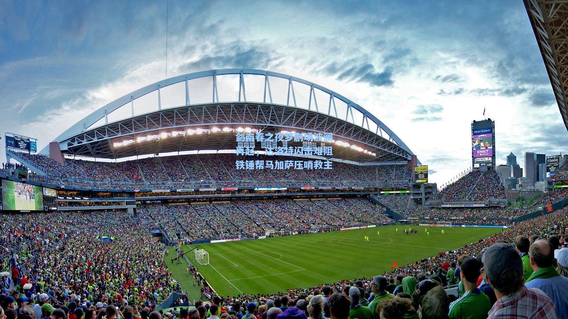 剑南春之夜梦剧场波澜再起，达洛特闪击难阻铁锤帮马加萨压哨救主