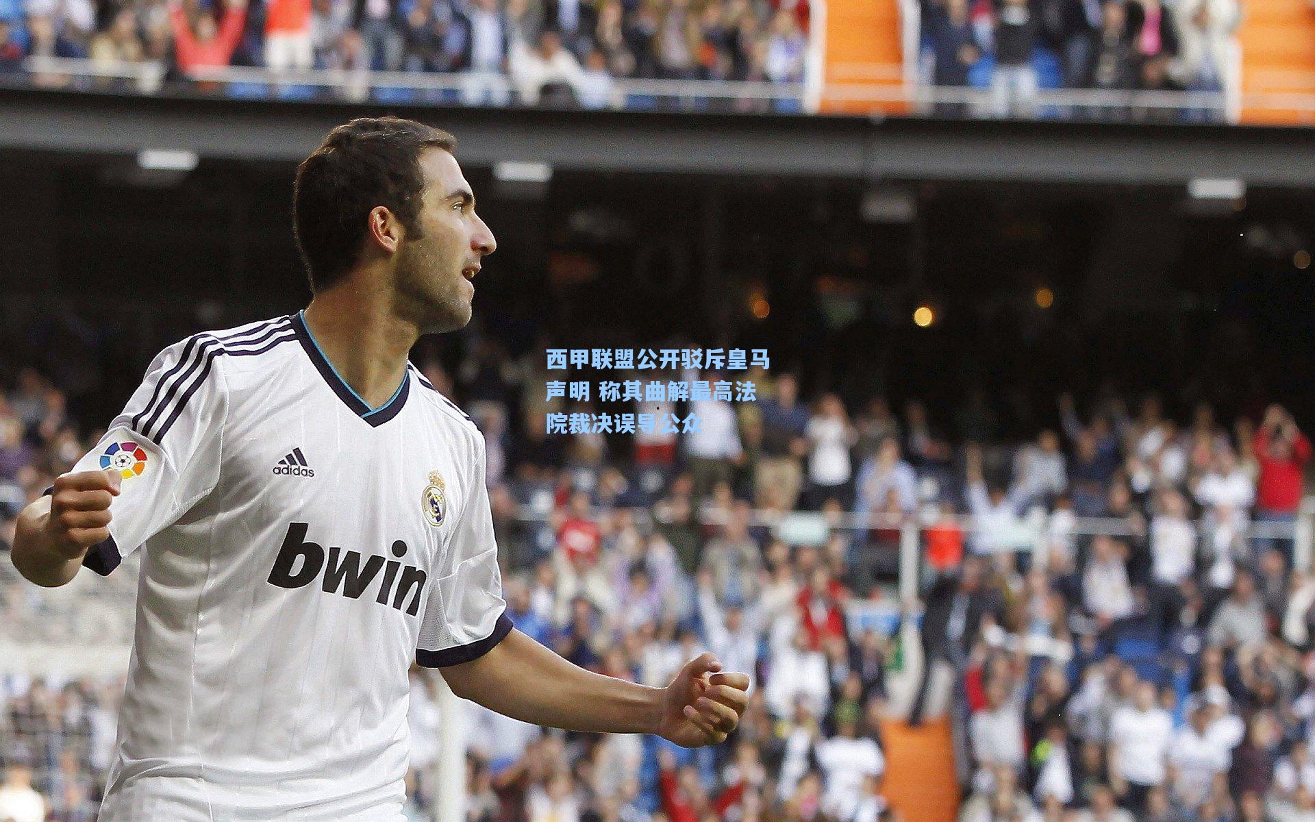 西甲联盟公开驳斥皇马声明 称其曲解最高法院裁决误导公众