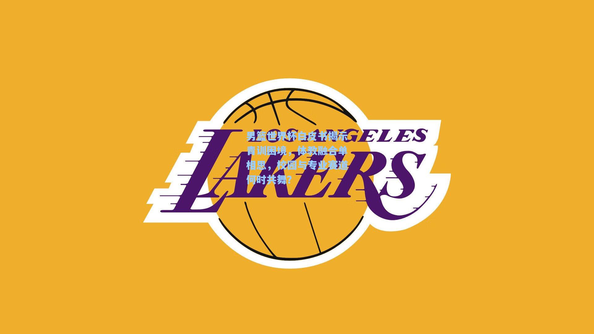 男篮世界杯白皮书揭示青训困境，体教融合单相思，校园与专业赛道何时共舞？