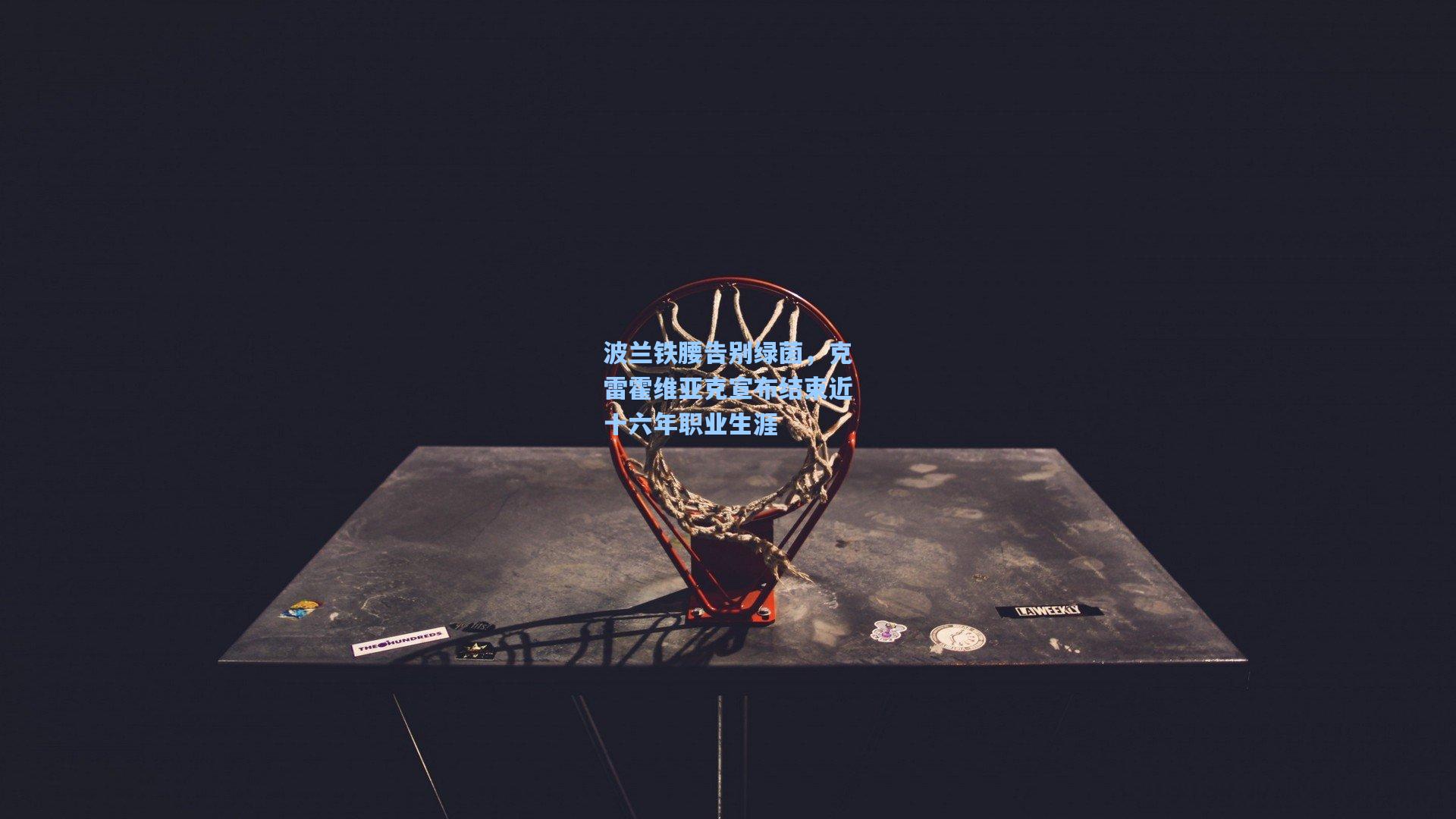 波兰铁腰告别绿茵，克雷霍维亚克宣布结束近十六年职业生涯