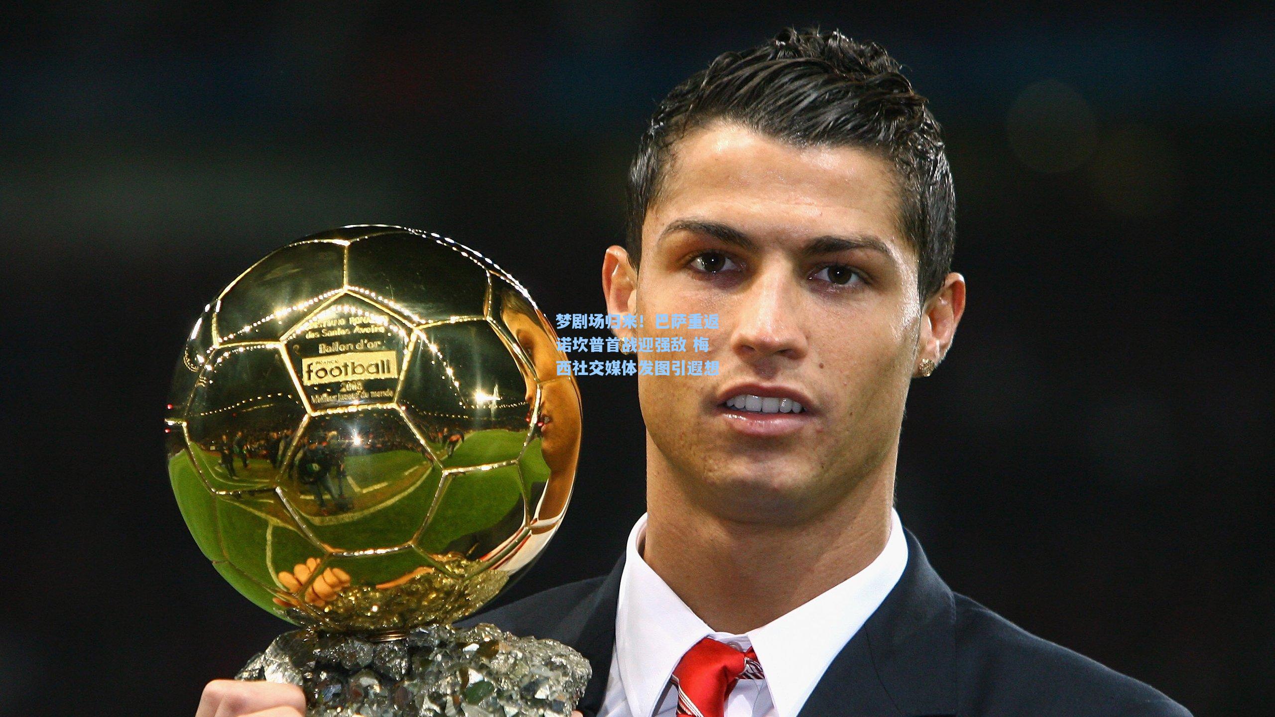 梦剧场归来！巴萨重返诺坎普首战迎强敌 梅西社交媒体发图引遐想