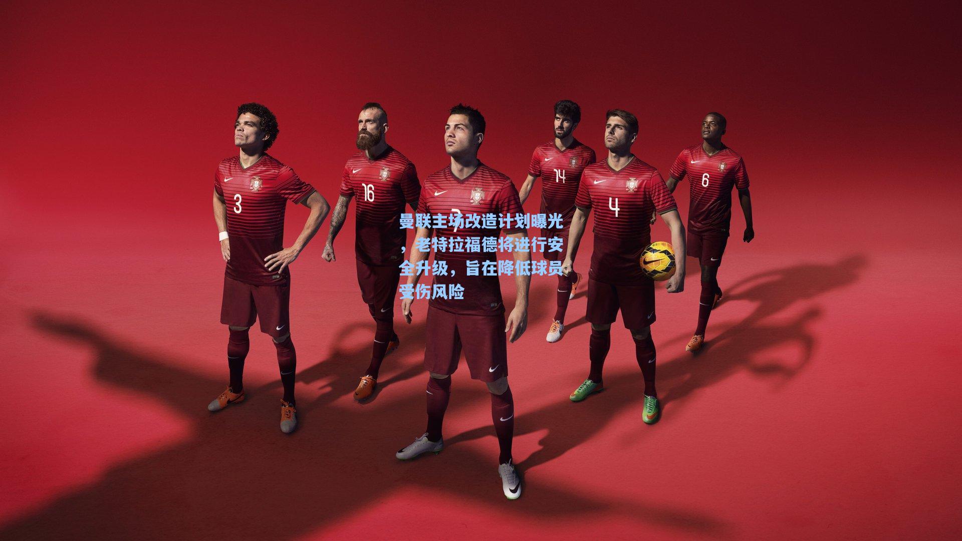 曼联主场改造计划曝光，老特拉福德将进行安全升级，旨在降低球员受伤风险